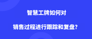 智慧工牌如何对销售过程进行跟踪和复盘？