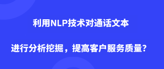 利用NLP技术对通话文本进行分析挖掘，提高客户服务质量？