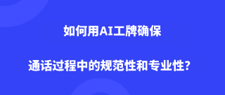 如何用AI工牌确保通话过程中的规范性和专业性？