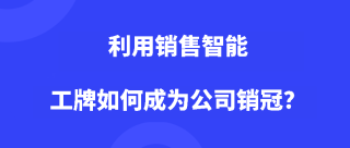 利用销售智能工牌如何成为公司销冠？
