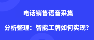 <b>电话销售语音采集分析整理：智能工牌如何实现？</b>