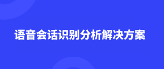 <b>语音会话识别分析解决方案，挖掘销售语音潜在价值？</b>