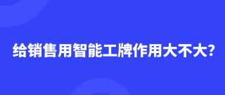 给销售用智能工牌作用大不大？