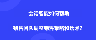 会话智能如何帮助销售团队调整销售策略和话术？