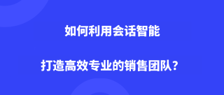 如何利用会话智能打造高效专业的销售团队？