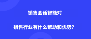 销售会话智能对销售行业有什么帮助和优势？