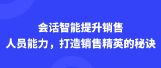 会话智能提升销售人员能力，打造销售精英的秘诀