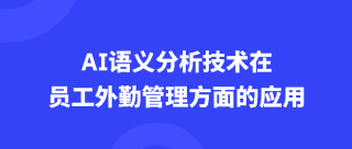 <b>AI语义分析技术在员工外勤管理方面的应用？</b>