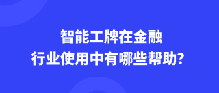 智能工牌在金融行业使用中有哪些帮助？