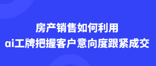 房产销售如何利用AI工牌精准把握客户意向，助力成交飞跃