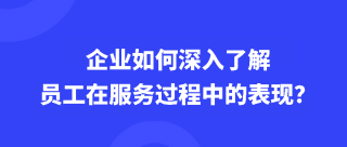 企业如何深入了解员工在服务过程中的表现？