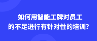 如何用智能工牌对员工的不足进行有针对性的培训？