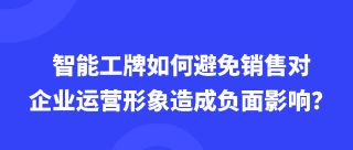 智能工牌如何避免销售对企业运营形象造成负面影响？