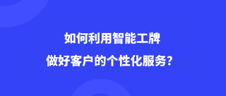 如何利用智能工牌做好客户的个性化服务？