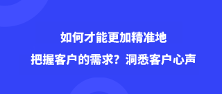 如何才能更加精准地把握客户的需求？洞悉客户心声