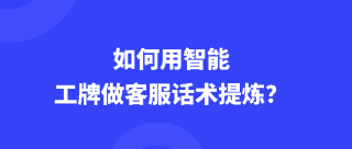 如何用智能工牌做客服话术提炼？